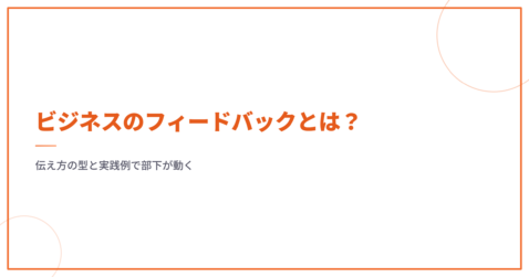ビジネスのフィードバックとは？伝え方の型と実践例で部下が動く