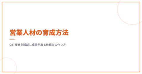 営業人材の育成方法｜OJT任せを脱却し成果が出る仕組みの作り方