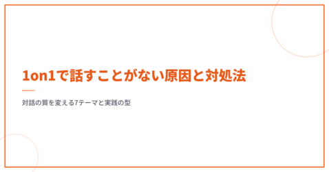 1on1で話すことがない原因と対処法｜対話の質を変える7テーマと実践の型