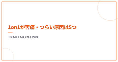 1on1が苦痛・つらい原因は5つ｜上司も部下も楽になる改善策