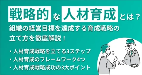 戦略的な人材育成とは？組織の経営目標を達成する育成戦略の立て方を徹底解説！