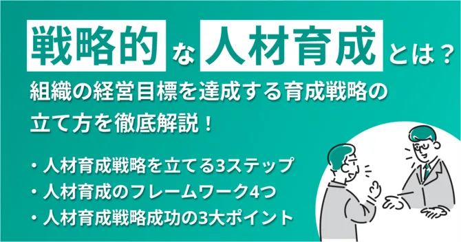 戦略的な人材育成とは？組織の経営目標を達成する育成戦略の立て方を徹底解説！