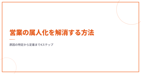 営業の属人化を解消する方法｜原因の特定から定着まで4ステップ