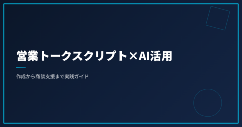 営業トークスクリプト×AI活用｜作成から商談支援まで実践ガイド