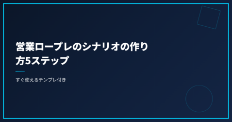 営業ロープレのシナリオの作り方5ステップ｜すぐ使えるテンプレ付き