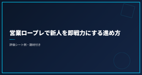 営業ロープレで新人を即戦力にする進め方｜評価シート例・題材付き