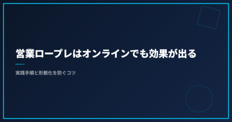 営業ロープレはオンラインでも効果が出る｜実践手順と形骸化を防ぐコツ