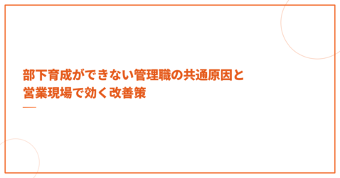 部下育成ができない管理職の共通原因と営業現場で効く改善策