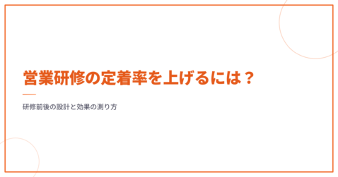 営業研修の定着率を上げるには？研修前後の設計と効果の測り方