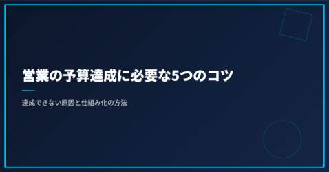 営業の予算達成に必要な5つのコツ｜達成できない原因と仕組み化の方法