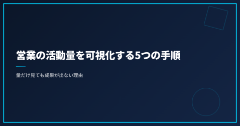 営業の活動量を可視化する5つの手順｜量だけ見ても成果が出ない理由