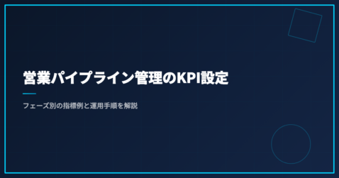 営業パイプライン管理のKPI設定｜フェーズ別の指標例と運用手順を解説
