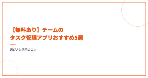 【無料あり】チームのタスク管理アプリおすすめ5選｜選び方と活用のコツ