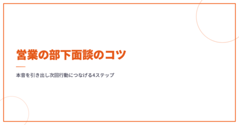 営業の部下面談のコツ｜本音を引き出し次回行動につなげる4ステップ