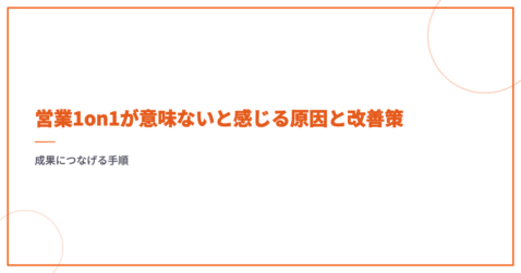 営業1on1が意味ないと感じる原因と改善策｜成果につなげる手順