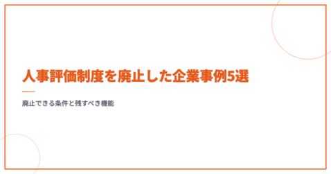 人事評価制度を廃止した企業事例5選｜廃止できる条件と残すべき機能