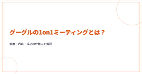 グーグルの1on1ミーティングとは？頻度・内容・成功の仕組みを解説