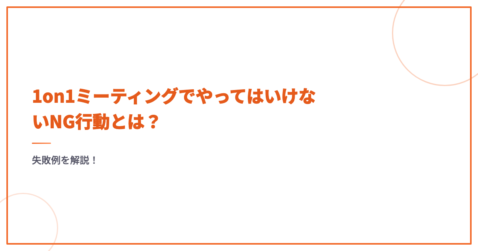 1on1ミーティングでやってはいけないNG行動とは？失敗例を解説！