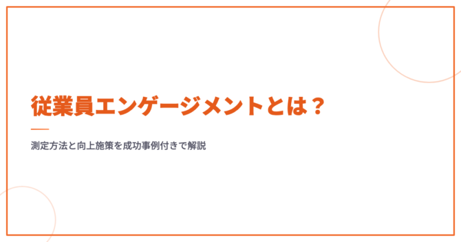 従業員エンゲージメントとは？測定方法と向上施策を成功事例付きで解説