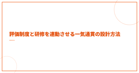 評価制度と研修を連動させる一気通貫の設計方法