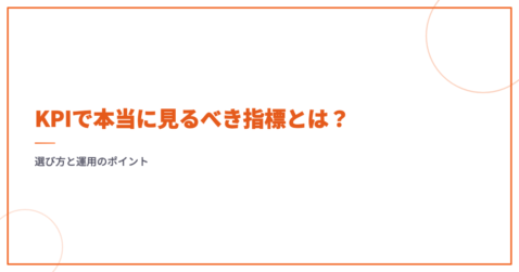 KPIで本当に見るべき指標とは？選び方と運用のポイント