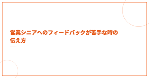 営業シニアへのフィードバックが苦手な時の伝え方