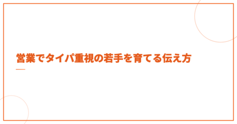 営業でタイパ重視の若手を育てる伝え方