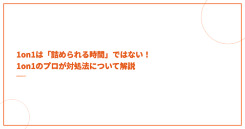 1on1は「詰められる時間」ではない！1on1のプロが対処法について解説