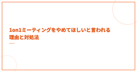 1on1ミーティングをやめてほしいと言われる理由と対処法