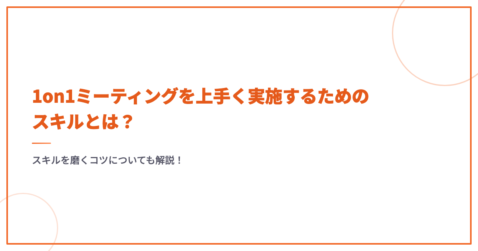 1on1ミーティングを上手く実施するためのスキルとは？スキルを磨くコツについても解説！