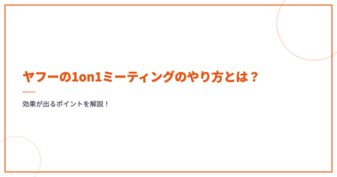 ヤフーの1on1ミーティングのやり方とは？効果が出るポイントを解説！