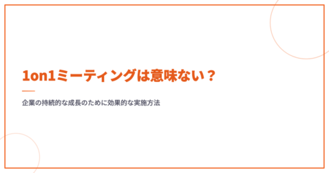 1on1ミーティングは意味ない？企業の持続的な成長のために効果的な実施方法