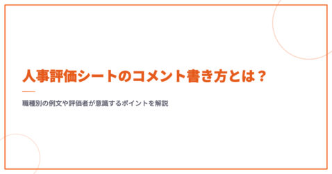 人事評価シートのコメント書き方とは？職種別の例文や評価者が意識するポイントを解説