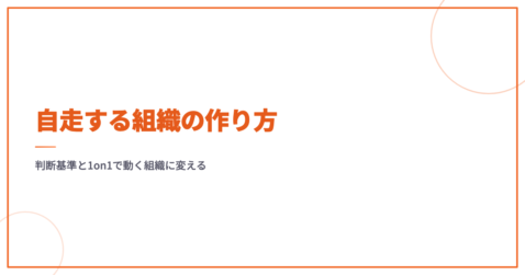 自走する組織の作り方｜判断基準と1on1で動く組織に変える