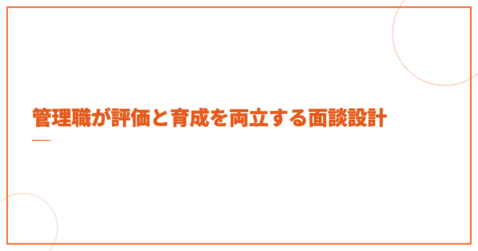管理職が評価と育成を両立する面談設計