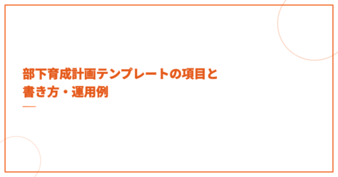 部下育成計画テンプレートの項目と書き方・運用例