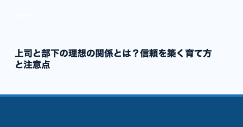 上司と部下の理想の関係とは？信頼を築く育て方と注意点