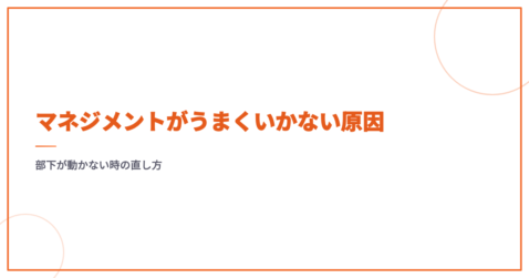 マネジメントがうまくいかない原因｜部下が動かない時の直し方