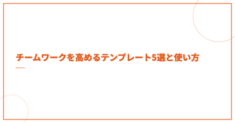 チームワークを高めるテンプレート5選と使い方