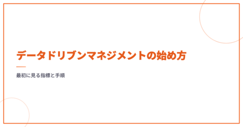 データドリブンマネジメントの始め方｜最初に見る指標と手順