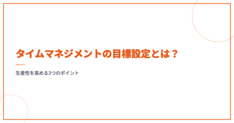 タイムマネジメントの目標設定とは？ 生産性を高める3つのポイント