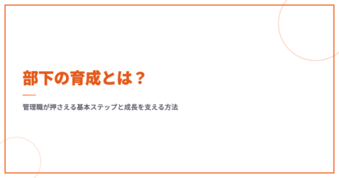 部下の育成とは？管理職が押さえる基本ステップと成長を支える方法