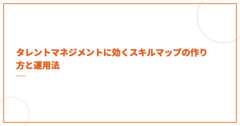 タレントマネジメントに効くスキルマップの作り方と運用法