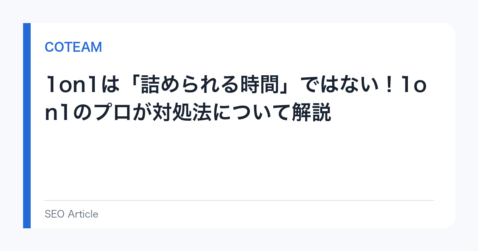 1on1は「詰められる時間」ではない！1on1のプロが対処法について解説