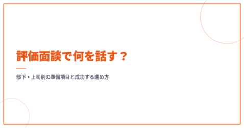 評価面談で何を話す？部下・上司別の準備項目と成功する進め方