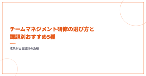 チームマネジメント研修の選び方と課題別おすすめ5種｜成果が出る設計の急所