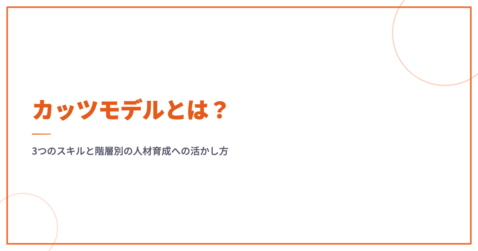 カッツモデルとは？3つのスキルと階層別の人材育成への活かし方