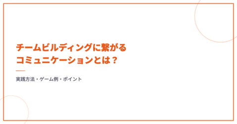 チームビルディングに繋がるコミュニケーションとは？実践方法・ゲーム例・ポイント
