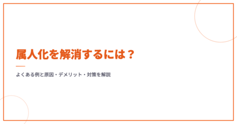 属人化を解消するには？よくある例と原因・デメリット・対策を解説