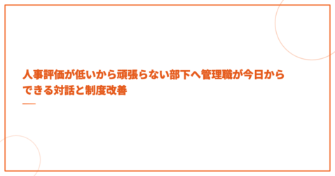 人事評価が低いから頑張らない部下へ管理職が今日からできる対話と制度改善